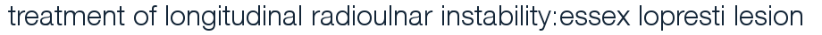 treatment of longitudinal radioulnar instability:essex lopresti lesion 